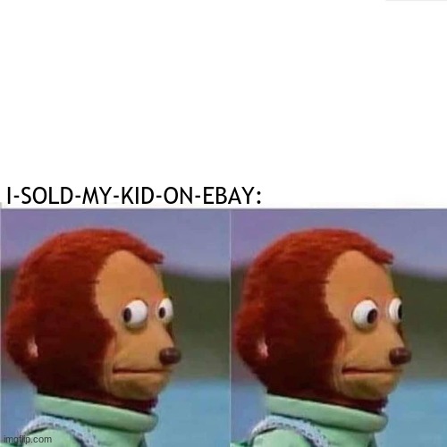 Guilty Monkey | I-SOLD-MY-KID-ON-EBAY: | image tagged in guilty monkey | made w/ Imgflip meme maker