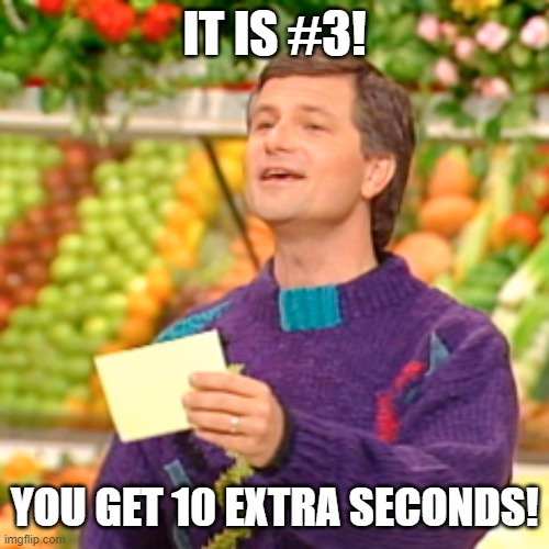 IT IS #3! YOU GET 10 EXTRA SECONDS! | made w/ Imgflip meme maker