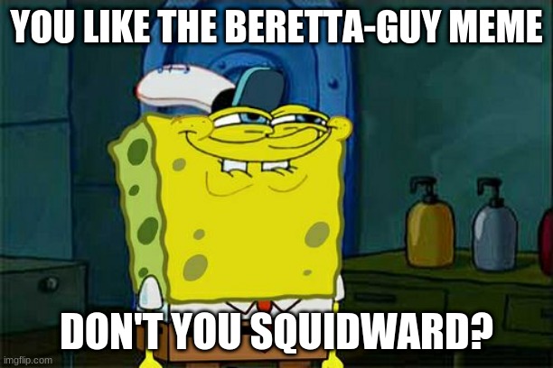 Don't you Squidwars | YOU LIKE THE BERETTA-GUY MEME; DON'T YOU SQUIDWARD? | image tagged in memes,don't you squidward,berreta guy | made w/ Imgflip meme maker