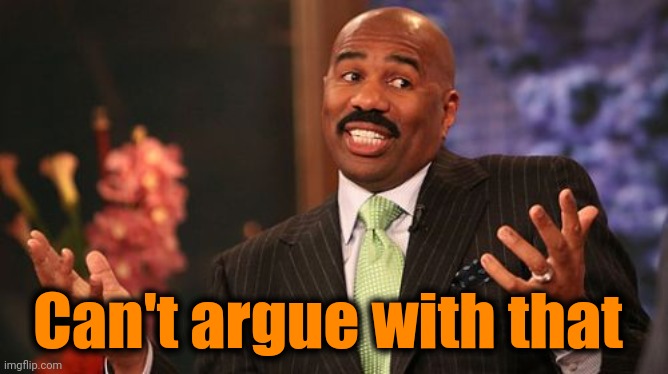 Steve Harvey Meme | Can't argue with that | image tagged in memes,steve harvey | made w/ Imgflip meme maker