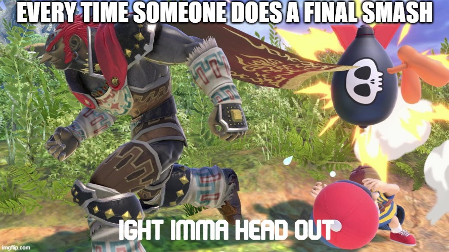 Also known as dodging.  You could camp too.... | EVERY TIME SOMEONE DOES A FINAL SMASH | image tagged in ganondorf ight imma head out,super smash bros | made w/ Imgflip meme maker