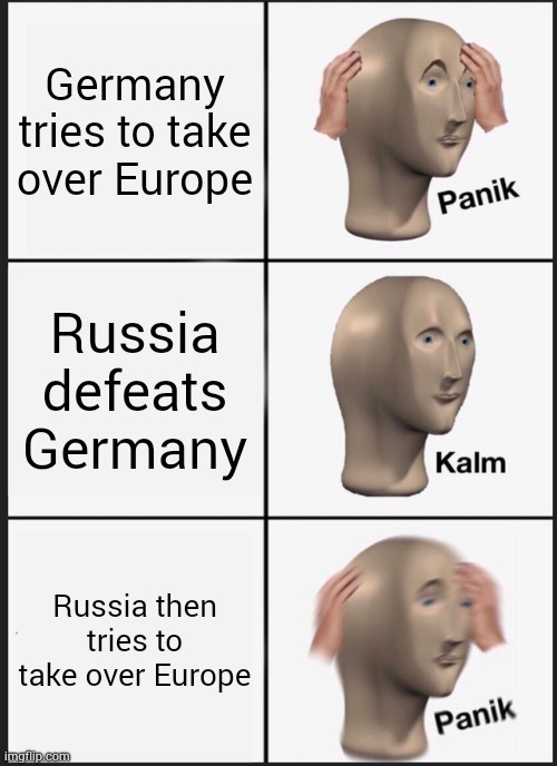 Literally America and Britain | Germany tries to take over Europe; Russia defeats Germany; Russia then tries to take over Europe | image tagged in memes,panik kalm panik | made w/ Imgflip meme maker