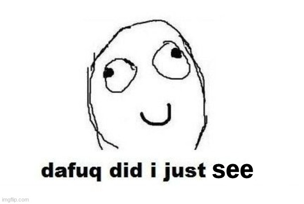Dafuq Did I Just Read Meme | see | image tagged in memes,dafuq did i just read | made w/ Imgflip meme maker