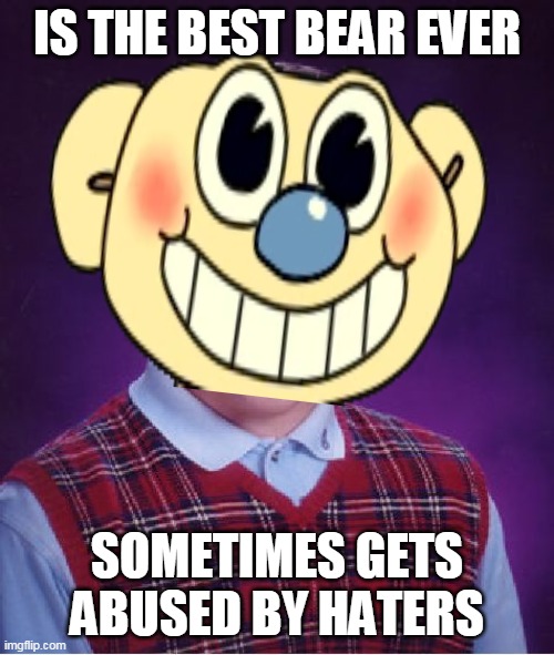 Bad Luck Rubberhose | IS THE BEST BEAR EVER; SOMETIMES GETS ABUSED BY HATERS | image tagged in bear alpha | made w/ Imgflip meme maker