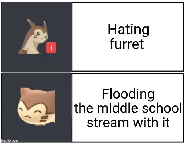 It do be like that | Hating furret; Flooding the middle school stream with it | image tagged in furret meme template,furret walcc | made w/ Imgflip meme maker