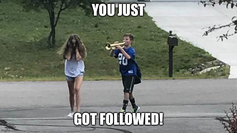 boy follows girl with trumpet | YOU JUST GOT FOLLOWED! | image tagged in boy follows girl with trumpet | made w/ Imgflip meme maker