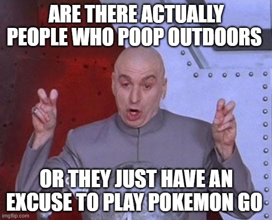 Dr Evil Laser | ARE THERE ACTUALLY PEOPLE WHO POOP OUTDOORS; OR THEY JUST HAVE AN EXCUSE TO PLAY POKEMON GO | image tagged in memes,dr evil laser | made w/ Imgflip meme maker