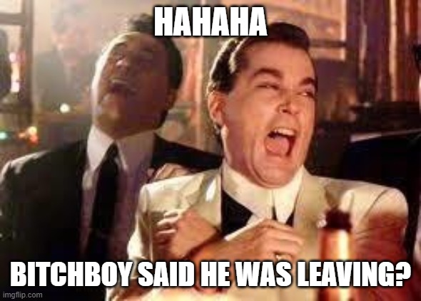 And then he said .... | HAHAHA BITCHBOY SAID HE WAS LEAVING? | image tagged in and then he said | made w/ Imgflip meme maker