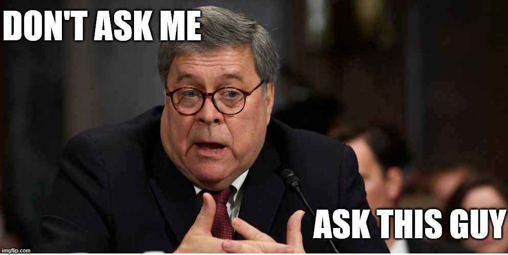 Wanna investigate Obama over IRS-gate or anything else? Well, don't take your complaint to me. | DON'T ASK ME; ASK THIS GUY | image tagged in william barr attorney general,attorney general,irs,scandal,trump administration,bias | made w/ Imgflip meme maker
