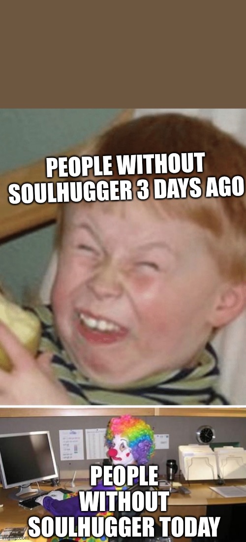 PEOPLE WITHOUT SOULHUGGER 3 DAYS AGO; PEOPLE WITHOUT SOULHUGGER TODAY | made w/ Imgflip meme maker