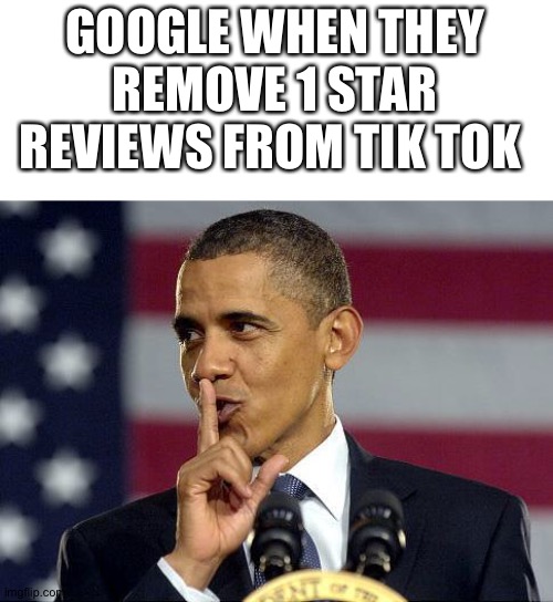 Obama Shhhhh | GOOGLE WHEN THEY REMOVE 1 STAR REVIEWS FROM TIK TOK | image tagged in obama shhhhh | made w/ Imgflip meme maker