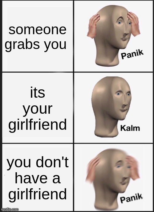 Panik Kalm Panik Meme | someone grabs you; its your girlfriend; you don't have a girlfriend | image tagged in memes,panik kalm panik | made w/ Imgflip meme maker