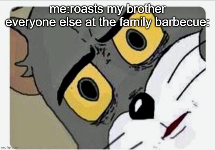 Funny | me:roasts my brother
everyone else at the family barbecue: | image tagged in disturbed tom | made w/ Imgflip meme maker
