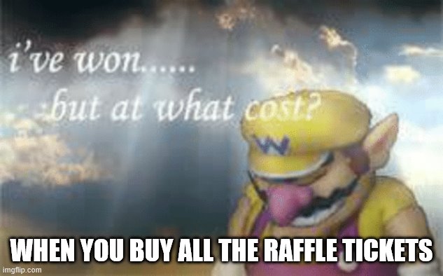 Raffle ticket winner | WHEN YOU BUY ALL THE RAFFLE TICKETS | image tagged in i've won but at what cost | made w/ Imgflip meme maker