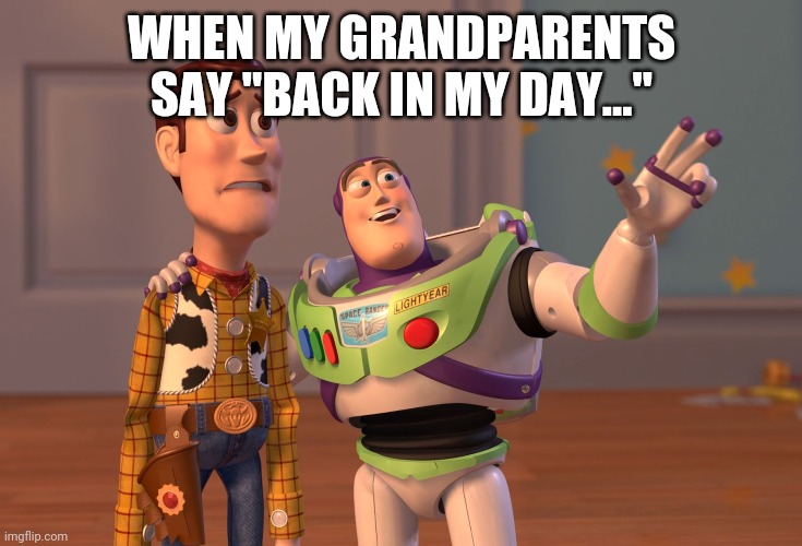 X, X Everywhere | WHEN MY GRANDPARENTS SAY "BACK IN MY DAY..." | image tagged in memes,x x everywhere | made w/ Imgflip meme maker