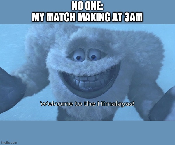 y tho | NO ONE:
MY MATCH MAKING AT 3AM | image tagged in welcome to the himalayas | made w/ Imgflip meme maker
