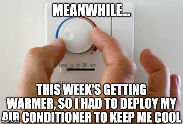 thermostat air conditioner heater | MEANWHILE... THIS WEEK'S GETTING WARMER, SO I HAD TO DEPLOY MY AIR CONDITIONER TO KEEP ME COOL | image tagged in thermostat air conditioner heater | made w/ Imgflip meme maker