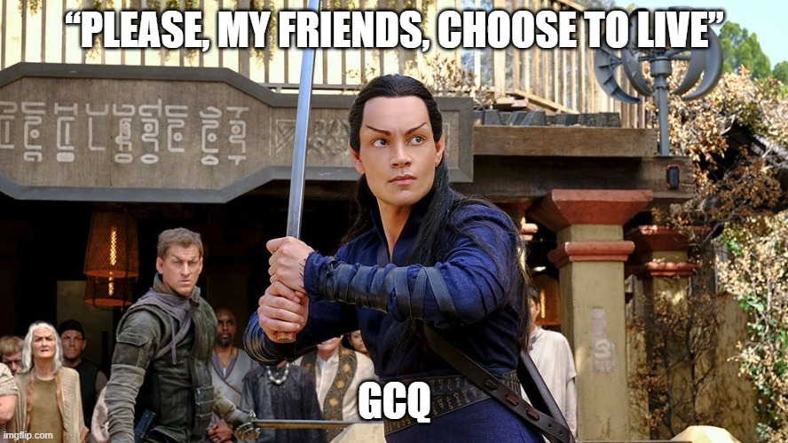 Elnor | “PLEASE, MY FRIENDS, CHOOSE TO LIVE”; GCQ | image tagged in elnor | made w/ Imgflip meme maker