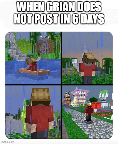 Sad Grian | WHEN GRIAN DOES NOT POST IN 6 DAYS | image tagged in sad grian | made w/ Imgflip meme maker