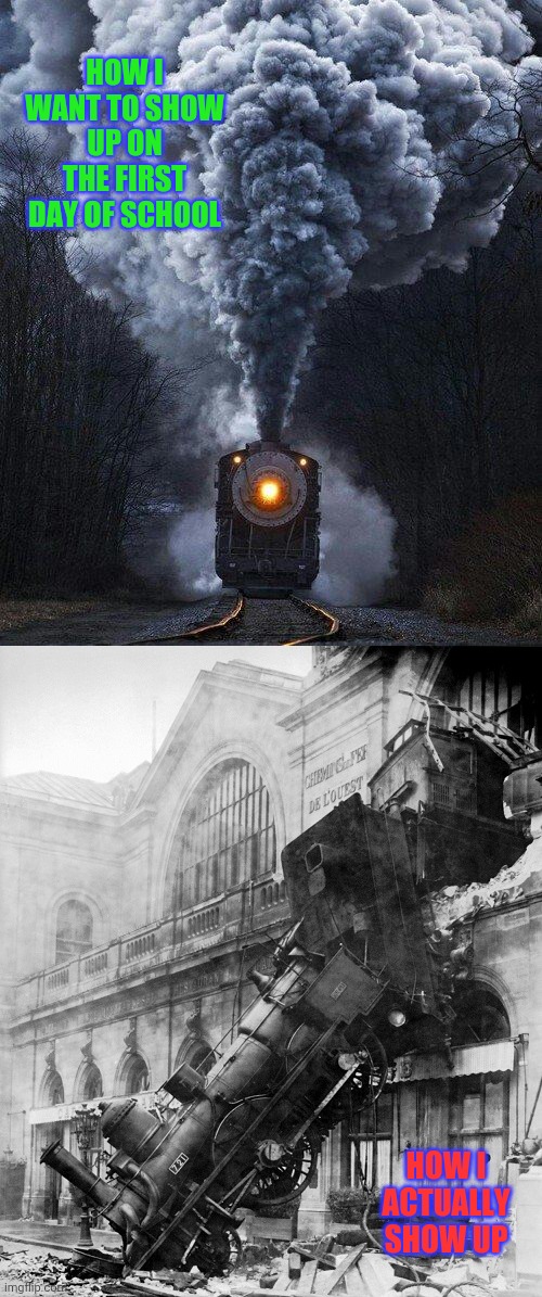 HOW I WANT TO SHOW UP ON THE FIRST DAY OF SCHOOL; HOW I ACTUALLY SHOW UP | image tagged in train,train wreck | made w/ Imgflip meme maker