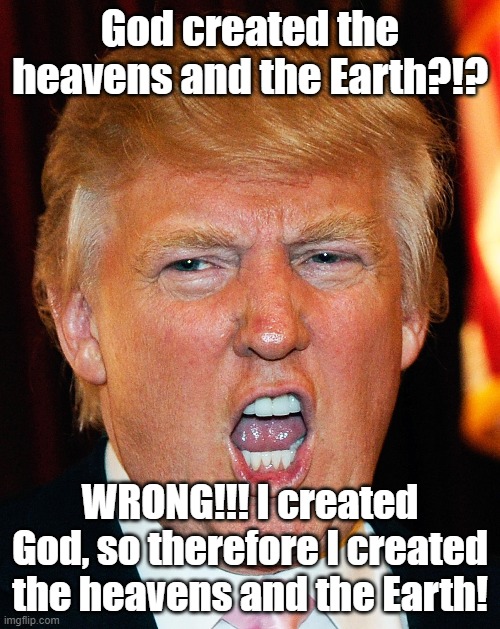 Donald Trump I Will Duck You Up | God created the heavens and the Earth?!? WRONG!!! I created God, so therefore I created the heavens and the Earth! | image tagged in donald trump i will duck you up | made w/ Imgflip meme maker