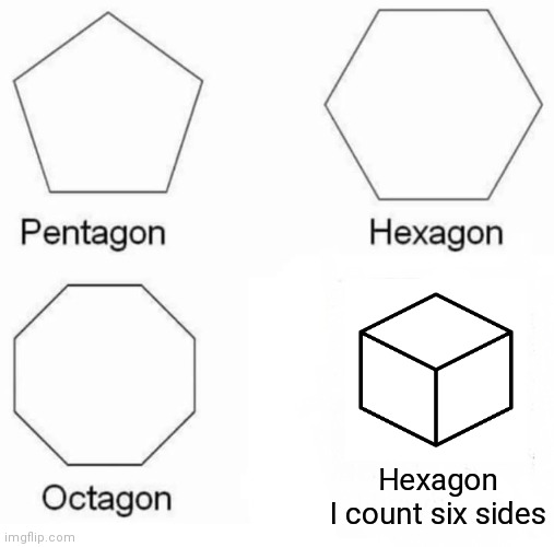 Pentagon Hexagon Octagon | Hexagon
I count six sides | image tagged in memes,pentagon hexagon octagon | made w/ Imgflip meme maker