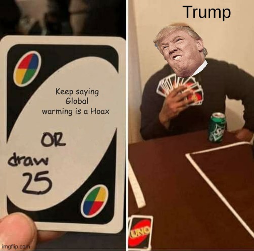 UNO Draw 25 Cards Meme | Trump; Keep saying Global warming is a Hoax | image tagged in memes,uno draw 25 cards | made w/ Imgflip meme maker