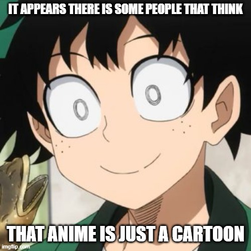anime is NOT cartoons, it is different | IT APPEARS THERE IS SOME PEOPLE THAT THINK; THAT ANIME IS JUST A CARTOON | image tagged in triggered deku | made w/ Imgflip meme maker