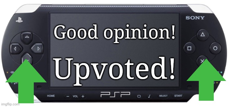 Sony PSP-1000 | Good opinion! Upvoted! | image tagged in sony psp-1000 | made w/ Imgflip meme maker