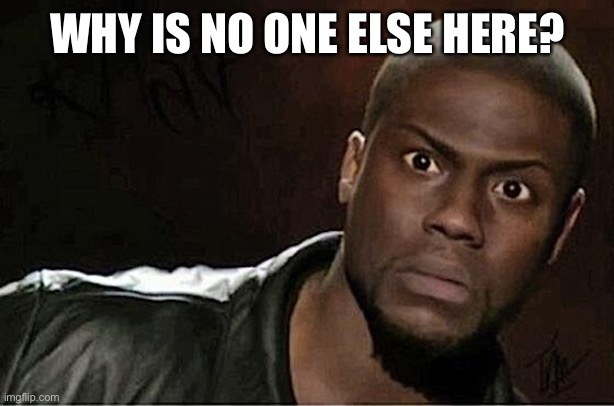 Kevin Hart | WHY IS NO ONE ELSE HERE? | image tagged in memes,kevin hart | made w/ Imgflip meme maker