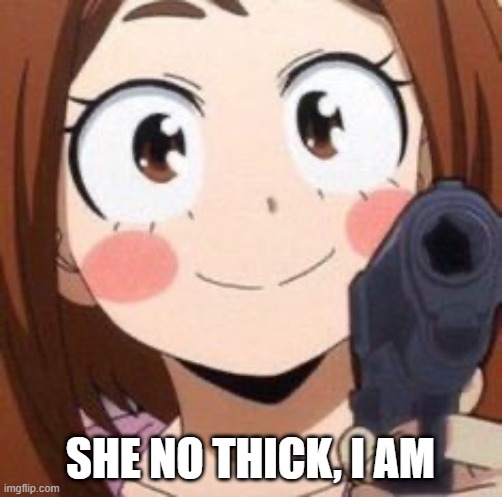Uraraka | SHE NO THICK, I AM | image tagged in uraraka | made w/ Imgflip meme maker
