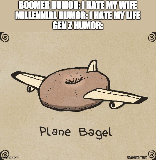 BOOMER HUMOR: I HATE MY WIFE
MILLENNIAL HUMOR: I HATE MY LIFE
GEN Z HUMOR: | made w/ Imgflip meme maker