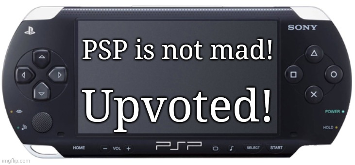 Sony PSP-1000 | PSP is not mad! Upvoted! | image tagged in sony psp-1000 | made w/ Imgflip meme maker