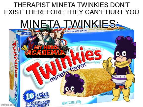mineta twinkies | THERAPIST MINETA TWINKIES DON'T EXIST THEREFORE THEY CAN'T HURT YOU; MINETA TWINKIES: | image tagged in my hero academia,anime,twinkie,memes,funny,weird | made w/ Imgflip meme maker