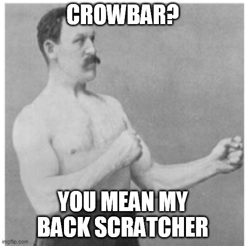 Overly Manly Man Meme | CROWBAR? YOU MEAN MY BACK SCRATCHER | image tagged in memes,overly manly man | made w/ Imgflip meme maker