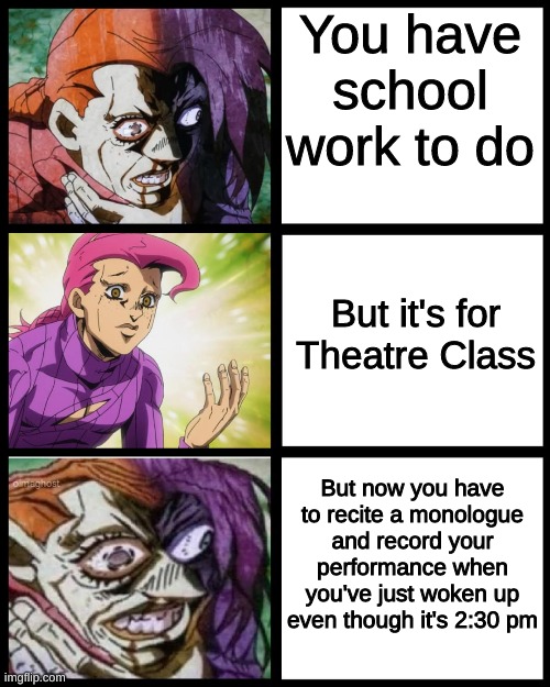 JoJo Doppio | You have school work to do; But it's for Theatre Class; But now you have to recite a monologue and record your performance when you've just woken up even though it's 2:30 pm | image tagged in jojo doppio | made w/ Imgflip meme maker