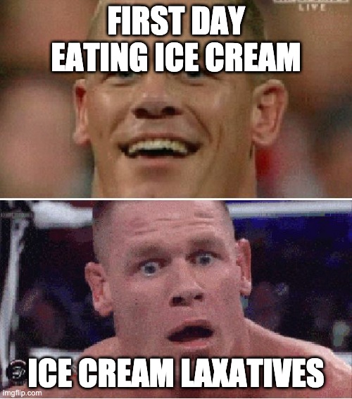 John Cena | FIRST DAY EATING ICE CREAM; ICE CREAM LAXATIVES | image tagged in john cena happy/sad | made w/ Imgflip meme maker