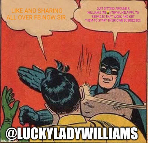 Batman Slapping Robin | LIKE AND SHARING ALL OVER FB NOW SIR. QUIT SITTING AROUND R WILLIAMS (FB😂) TRYNA HELP PPL TO SERVICES THAT WORK AND GET THEM TO START THEIR OWN BUSINESSES; @LUCKYLADYWILLIAMS | image tagged in memes,batman slapping robin | made w/ Imgflip meme maker