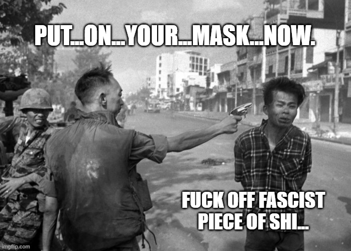 Vietnam Nan pic | PUT...ON...YOUR...MASK...NOW. FUCK OFF FASCIST PIECE OF SHI... | image tagged in vietnam nan pic | made w/ Imgflip meme maker