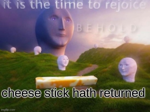 CHEESE | cheese stick hath returned | image tagged in meme,meme man,cheese stick,b e h o l d | made w/ Imgflip meme maker