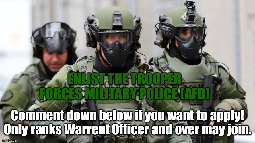 Enlist! | ENLIST THE TROOPER FORCES MILITARY POLICE [AFD]; Comment down below if you want to apply! Only ranks Warrent Officer and over may join. | image tagged in military police,troopers,only warrent officers and over,enlist,trooper forces military police services | made w/ Imgflip meme maker