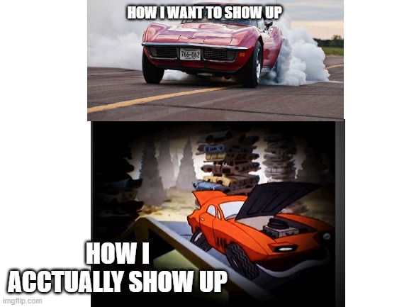 HOW I WANT TO SHOW UP HOW I ACCTUALLY SHOW UP | made w/ Imgflip meme maker