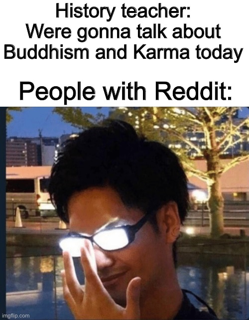 Anime glasses | History teacher: Were gonna talk about Buddhism and Karma today; People with Reddit: | image tagged in anime glasses | made w/ Imgflip meme maker