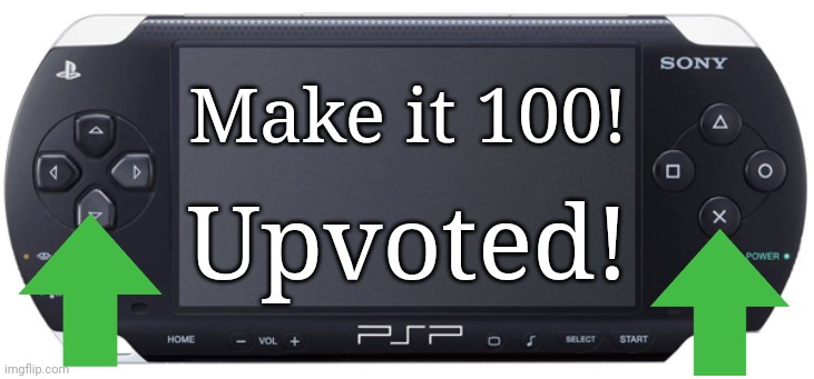 Sony PSP-1000 | Make it 100! Upvoted! | image tagged in sony psp-1000 | made w/ Imgflip meme maker