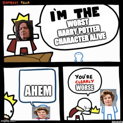 I'm the dumbest man alive | WORST HARRY POTTER CHARACTER ALIVE; AHEM; WORSE | image tagged in i'm the dumbest man alive | made w/ Imgflip meme maker