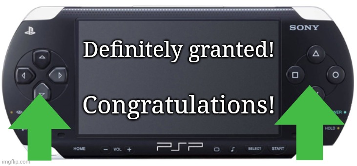Sony PSP-1000 | Definitely granted! Congratulations! | image tagged in sony psp-1000 | made w/ Imgflip meme maker