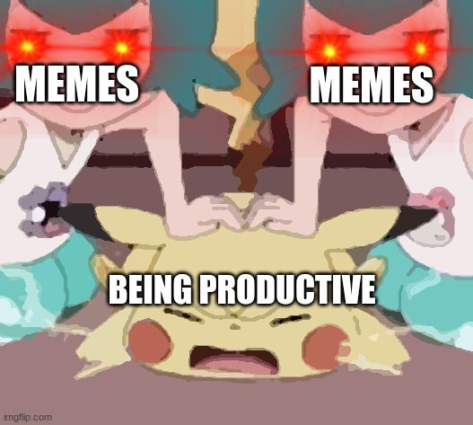 MEMES; MEMES; BEING PRODUCTIVE | image tagged in pokemon | made w/ Imgflip meme maker