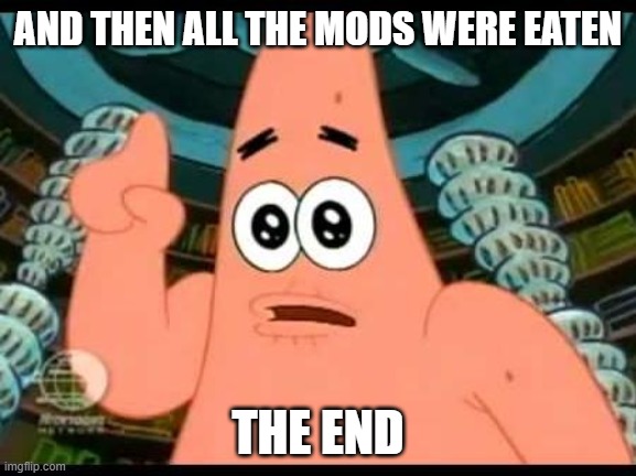 Patrick Says | AND THEN ALL THE MODS WERE EATEN; THE END | image tagged in memes,patrick says | made w/ Imgflip meme maker