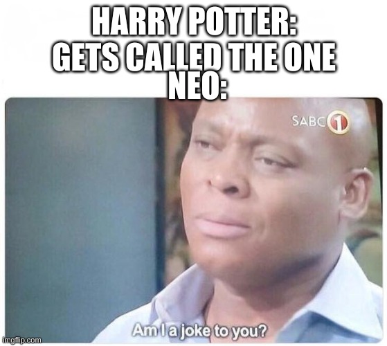 Am I a joke to you | HARRY POTTER: GETS CALLED THE ONE; NEO: | image tagged in am i a joke to you | made w/ Imgflip meme maker