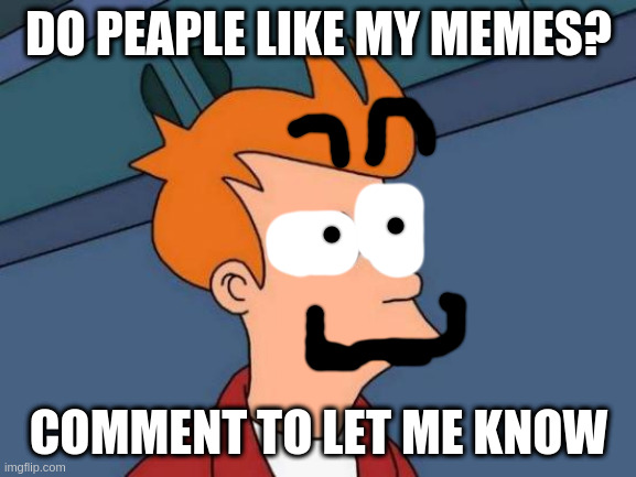 Futurama Fry | DO PEAPLE LIKE MY MEMES? COMMENT TO LET ME KNOW | image tagged in memes,futurama fry | made w/ Imgflip meme maker